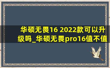 华硕无畏16 2022款可以升级吗_华硕无畏pro16值不值得买